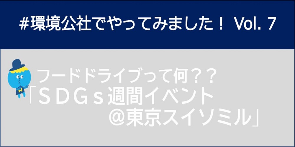 ＃環境公社でやってみました！Vol.7　フードドライブって何？？「SDGｓ週間イベント＠東京スイソミル」　