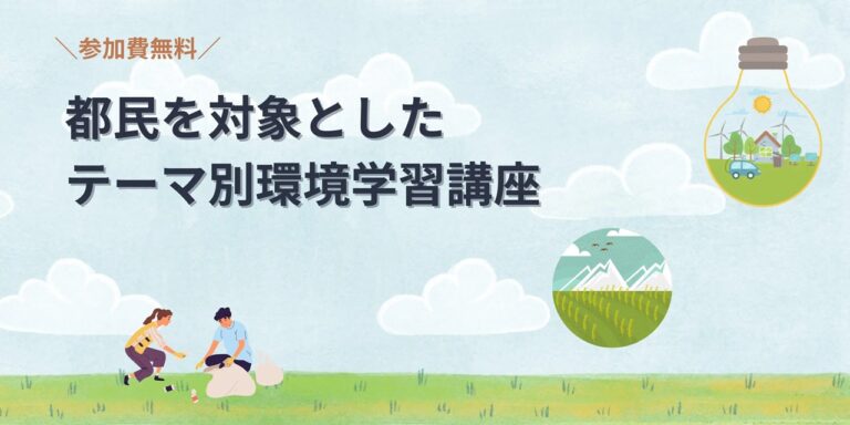 都民を対象としたテーマ別環境学習講座。参加費無料。